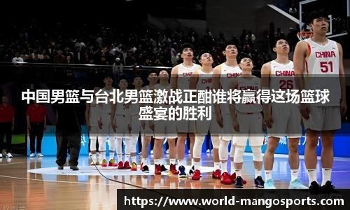 中国男篮与台北男篮激战正酣谁将赢得这场篮球盛宴的胜利
