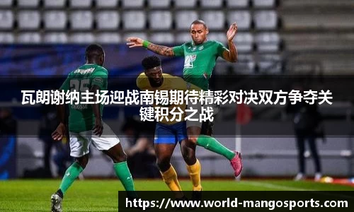 瓦朗谢纳主场迎战南锡期待精彩对决双方争夺关键积分之战